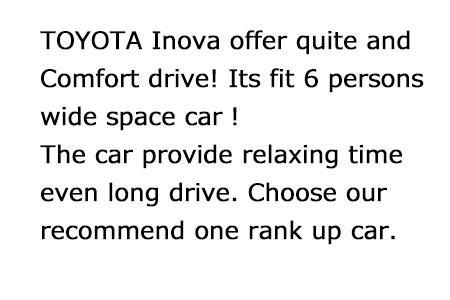TOYOTA INOVA provide quite drive for comfort time！Wide space car can fit maximum 6 persons. Its perfect rank up car for long drive.