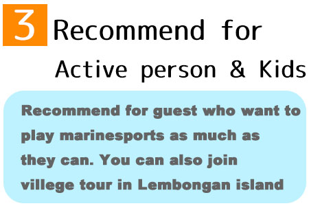 Recommend for guest who want to play marinesports as much as they can. You can also join villege tour in Lembongan island
