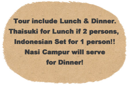 Tour include lunch and dinner. Thai Suki for lunch if over 2 persons, Indonesian Set for 1 person. Dinner will serve Nasi Campur