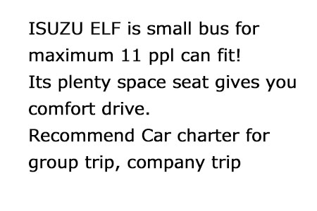 Small bus for Maximum 11 persons. This small bus can fit 10～11 persons provide comfort ride. Its recommend car for group trip or company trip!